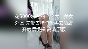 花5000块约的一个大二美女外围 先带去吃个饭再去酒店开房慢慢操 高清原版