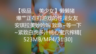 【极品❤️美少女】懒懒猪✿ 爆艹正在打游戏的性淫女友 安琪拉美妙吟叫 救命~等一下~紧致白虎多汁桃心蜜穴榨精[523MB/MP4/31:30]