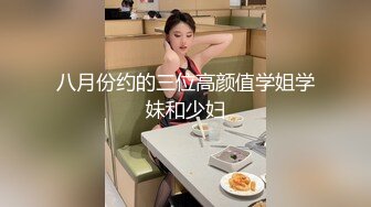 八月份约的三位高颜值学姐学妹和少妇