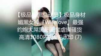 【极品媚黑总动员】极品身材媚黑女神『Wifelove』最强约炮大屌黑超无套虐操骚货 高清1080P原版无水印 (7)