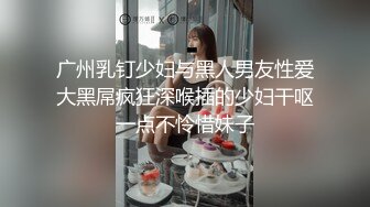 广州乳钉少妇与黑人男友性爱大黑屌疯狂深喉插的少妇干呕一点不怜惜妹子