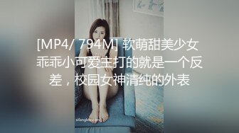 [MP4/ 794M] 软萌甜美少女 乖乖小可爱主打的就是一个反差，校园女神清纯的外表