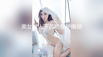 美女被人下药后各种爆操