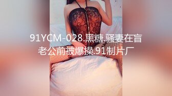 91YCM-028.黑糖.骚妻在盲老公前被爆操.91制片厂