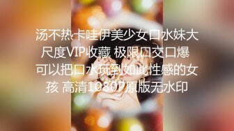 汤不热卡哇伊美少女口水妹大尺度VIP收藏 极限口交口爆 可以把口水玩到如此性感的女孩 高清1080P原版无水印