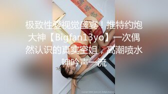 极致性爱视觉盛宴！推特约炮大神【Bigfan13yo】一次偶然认识的真实空姐，高潮喷水呻吟声一流