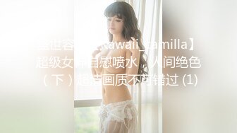 盛世容颜【Kawaii_camilla】超级女神自慰喷水，人间绝色（下）超清画质不可错过 (1)