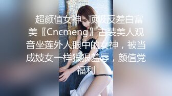 ✿超颜值女神✿顶级反差白富美〖Cncmeng〗古装美人观音坐莲外人眼中的女神，被当成妓女一样狠狠羞辱，颜值党福利