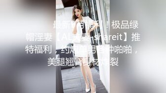 ⚫️⚫️最新9月福利！极品绿帽淫妻【AL夫妻-shareit】推特福利，约炮单男各种啪啪，美腿翘臀身材炸裂