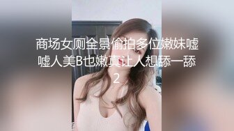 商场女厕全景偷拍多位嫩妹嘘嘘人美B也嫩真让人想舔一舔2