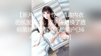 【新片速遞】 性感情趣内衣的长发妹子，双手搓奶换了透明黑丝，特写少毛的阴户[364M/MP4/55:39]