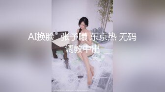 AI换脸❤张予曦 东京热 无码调教中出