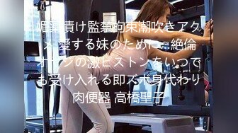 媚薬漬け監禁拘束潮吹きアクメ 愛する妹のために…絶倫オヤジの激ピストンをいつでも受け入れる即ズボ身代わり肉便器 高橋聖子