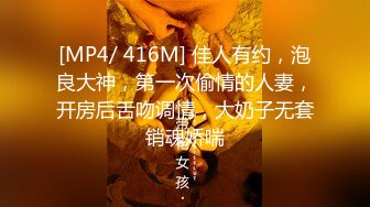 [MP4/ 416M] 佳人有约，泡良大神，第一次偷情的人妻，开房后舌吻调情，大奶子无套销魂娇喘