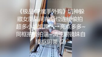 《极品CP魔手外购》坑神躲藏女厕隔间前后位连续偸拍 超多小姐姐蹲坑→亮点多多~同框拍脸拍逼~清纯眼镜妹自摸抠阴蒂 (2)