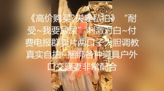 《高价购买?夫妻私拍》“耐受~我要尿尿”刺激对白~付费电报群卖片两口子大胆调教真实自拍~捆绑各种道具户外口交骚妻非常配合