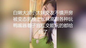 白嫩大波小太妹交友不慎开房被变态男换上丝袜高跟各种玩鸭嘴器看子宫肛交能玩的都给玩了