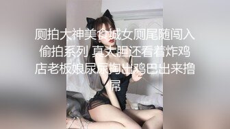 厕拍大神美食城女厕尾随闯入偷拍系列 真大胆还看着炸鸡店老板娘尿尿掏出鸡巴出来撸屌