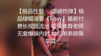 【极品性爱❤️重磅炸弹】极品绿帽淫妻『Roxy』最新付费长视频流出 勾引体育老师无套爆操内射 勾引弟弟骑乘车震