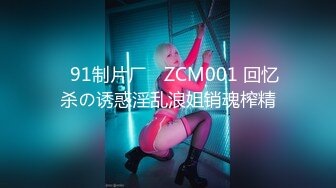 ✿91制片厂✿ ZCM001 回忆杀の诱惑淫乱浪姐销魂榨精