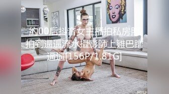 約00后抖音女主播拍私房照拍到逼逼流水攝影師上雞巴蹭逼逼[156P/1.81G]