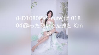 (HD1080P)(S-cute)(if_018_04)酔った勢いで友達と Kanon