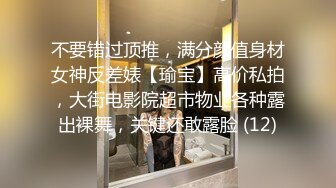 不要错过顶推，满分颜值身材女神反差婊【瑜宝】高价私拍，大街电影院超市物业各种露出裸舞，关键还敢露脸 (12)