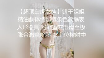 【超顶白虎女神】饼干姐姐 精油酮体情趣链条色欲爆表 人形器具 粉嫩蜜穴湿滑至极 张合激挛吮茎 女上位榨射中出