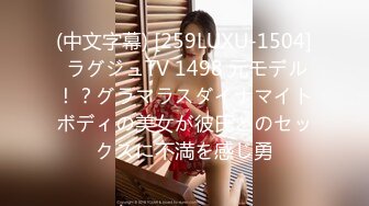 (中文字幕) [259LUXU-1504] ラグジュTV 1498 元モデル！？グラマラスダイナマイトボディの美女が彼氏とのセックスに不満を感じ勇