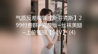 气质反差萌妹【斯芬克斯】299付费群~完整版~丝袜美腿~上位插摇【50V】 (4)