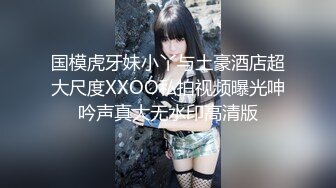 国模虎牙妹小丫与土豪酒店超大尺度XXOO私拍视频曝光呻吟声真大无水印高清版