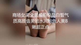 商场女厕全景偷拍极品白皙气质高颜值美妞水润鲍鱼人美B嫩超正点