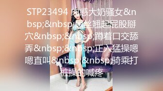 STP23494 肉感大奶骚女&nbsp;&nbsp;黑丝翘起屁股掰穴&nbsp;&nbsp;蹲着口交舔弄&nbsp;&nbsp;正入猛操嗯嗯直叫&nbsp;&nbsp;骑乘打桩操的喊疼