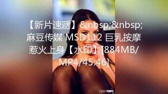 【新片速遞】&nbsp;&nbsp;麻豆传媒 MSD112 巨乳按摩惹火上身【水印】[884MB/MP4/45:46]