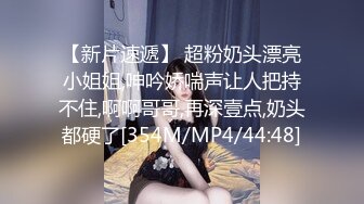 【新片速遞】 超粉奶头漂亮小姐姐,呻吟娇喘声让人把持不住,啊啊哥哥,再深壹点,奶头都硬了[354M/MP4/44:48]