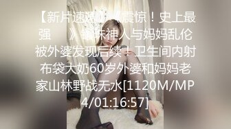 【新片速遞】《震惊！史上最强㊙️》镶珠神人与妈妈乱伦被外婆发现后续！卫生间内射布袋大奶60岁外婆和妈妈老家山林野战无水[1120M/MP4/01:16:57]