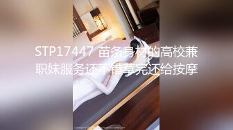 STP17447 苗条身材的高校兼职妹服务还不错草完还给按摩