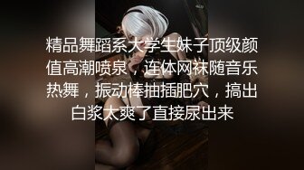 精品舞蹈系大学生妹子顶级颜值高潮喷泉，连体网袜随音乐热舞，振动棒抽插肥穴，搞出白浆太爽了直接尿出来