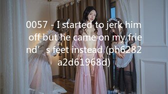 0057 - I started to jerk him off but he came on my friend’s feet instead (ph6282a2d61968d)