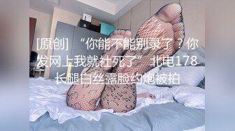 [原创] “你能不能别录了？你发网上我就社死了”北电178长腿白丝露脸约炮被拍