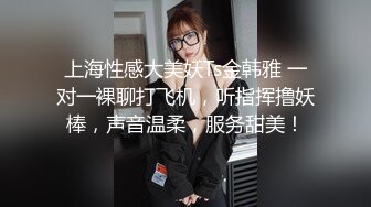 上海性感大美妖Ts金韩雅 一对一裸聊打飞机，听指挥撸妖棒，声音温柔，服务甜美！