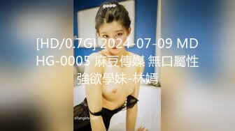 [HD/0.7G] 2024-07-09 MDHG-0005 麻豆傳媒 無口屬性強欲學妹-林嫣