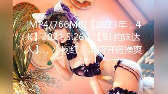 [MP4/766MB]【2023年，4K】2021.5.26，【91约妹达人】，小网红，酒店开房操爽了