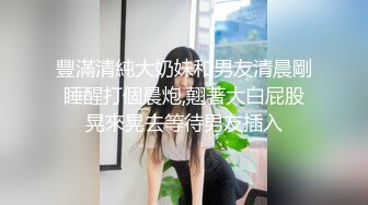 豐滿清純大奶妹和男友清晨剛睡醒打個晨炮,翹著大白屁股晃來晃去等待男友插入