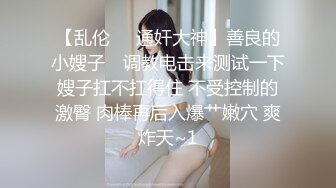 【乱伦❤️通奸大神】善良的小嫂子✨ 调教电击来测试一下嫂子扛不扛得住 不受控制的激臀 肉棒再后入爆艹嫩穴 爽炸天~1