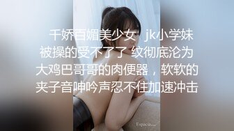 ✿千娇百媚美少女✿jk小学妹被操的受不了了 纹彻底沦为大鸡巴哥哥的肉便器，软软的夹子音呻吟声忍不住加速冲击