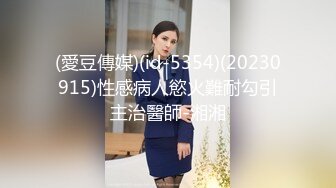 (愛豆傳媒)(id-5354)(20230915)性感病人慾火難耐勾引主治醫師-湘湘