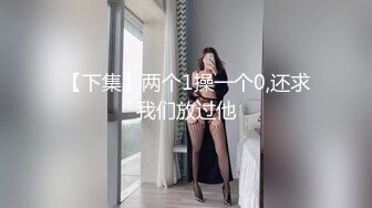 【下集】两个1操一个0,还求我们放过他