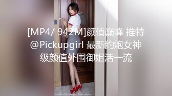 [MP4/ 942M]颜值巅峰 推特@Pickupgirl 最新约炮女神级颜值外围御姐活一流