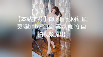 【本站推荐】微博巨乳网红顾灵曦baby 口交 毒龙 啪啪 自拍视频流出